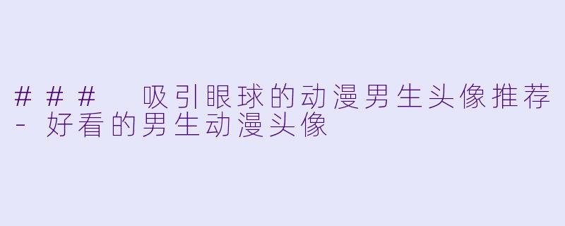 ### 吸引眼球的动漫男生头像推荐-好看的男生动漫头像