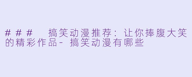 ### 搞笑动漫推荐：让你捧腹大笑的精彩作品-搞笑动漫有哪些