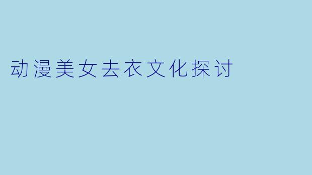 动漫美女去衣文化探讨