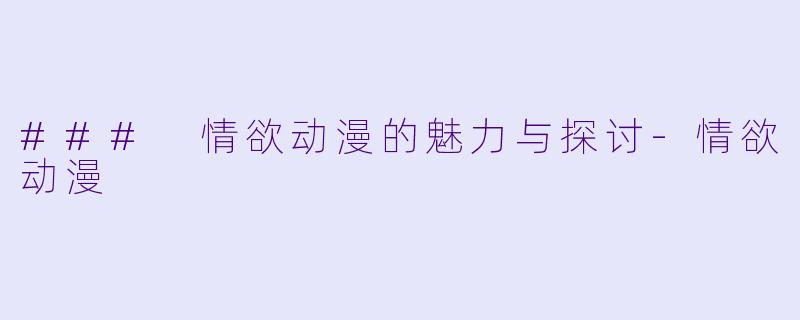 ### 情欲动漫的魅力与探讨
