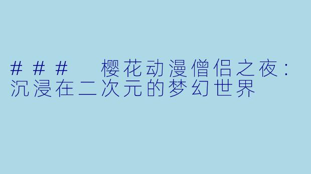 ### 樱花动漫僧侣之夜：沉浸在二次元的梦幻世界