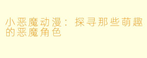 小恶魔动漫：探寻那些萌趣的恶魔角色