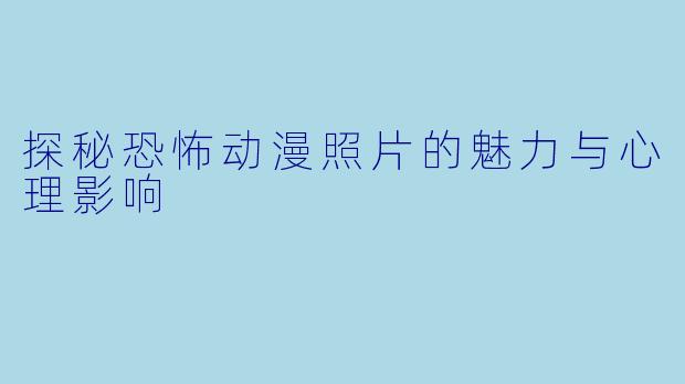 探秘恐怖动漫照片的魅力与心理影响