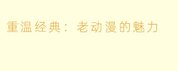 重温经典：老动漫的魅力
