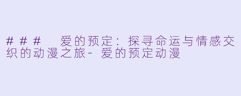 ### 爱的预定：探寻命运与情感交织的动漫之旅-爱的预定动漫