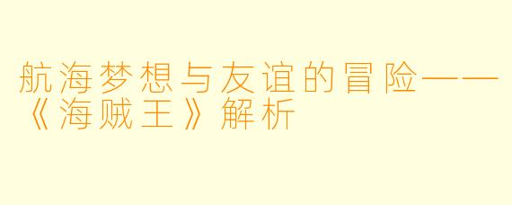 航海梦想与友谊的冒险——《海贼王》解析