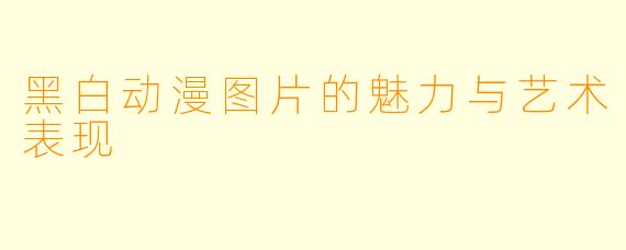 黑白动漫图片的魅力与艺术表现