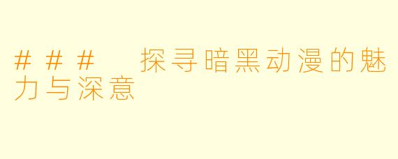 ### 探寻暗黑动漫的魅力与深意