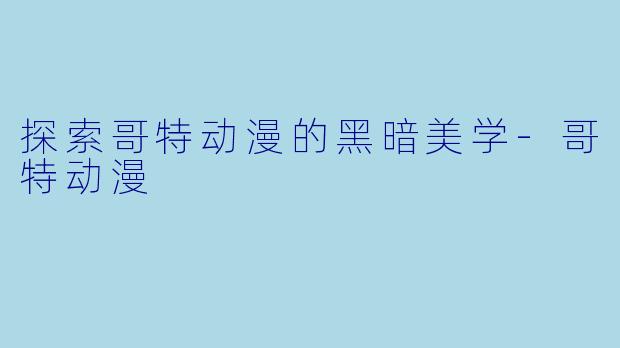 探索哥特动漫的黑暗美学-哥特动漫