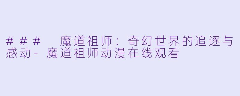### 魔道祖师：奇幻世界的追逐与感动-魔道祖师动漫在线观看