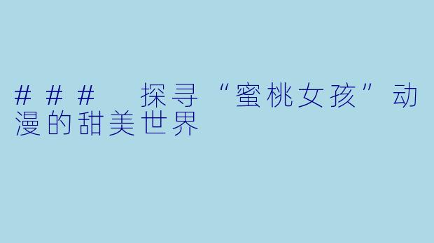 ### 探寻“蜜桃女孩”动漫的甜美世界