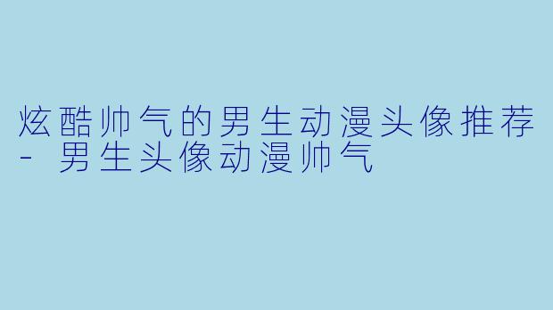 炫酷帅气的男生动漫头像推荐
