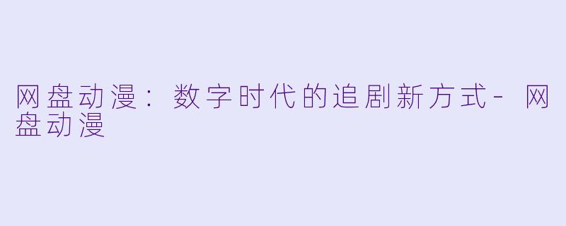 网盘动漫:数字时代的追剧新方式