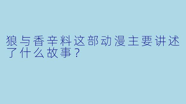 狼与香辛料这部动漫主要讲述了什么故事？