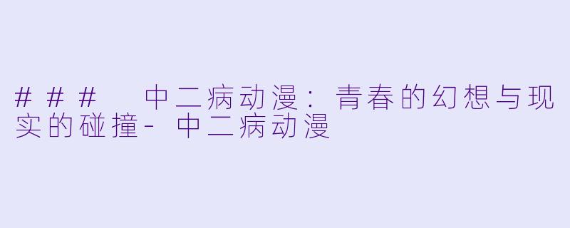 ### 中二病动漫：青春的幻想与现实的碰撞-中二病动漫
