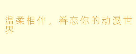 温柔相伴，眷恋你的动漫世界