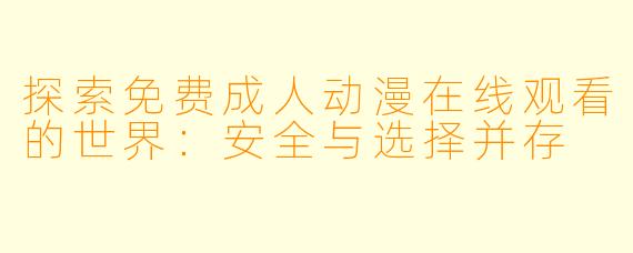 探索免费成人动漫在线观看的世界：安全与选择并存