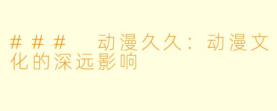 ### 动漫久久：动漫文化的深远影响