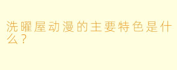 洗曜屋动漫的主要特色是什么？