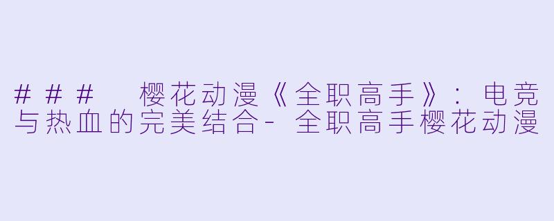 ### 樱花动漫《全职高手》：电竞与热血的完美结合-全职高手樱花动漫