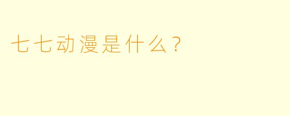 七七动漫是什么？  