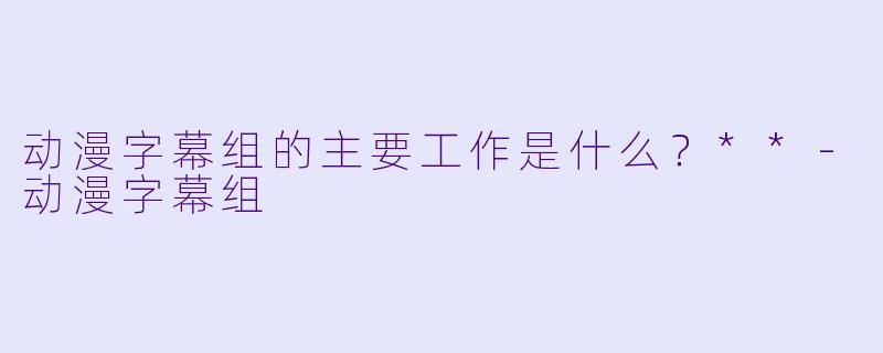 动漫字幕组的主要工作是什么？**