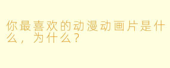 你最喜欢的动漫动画片是什么，为什么？