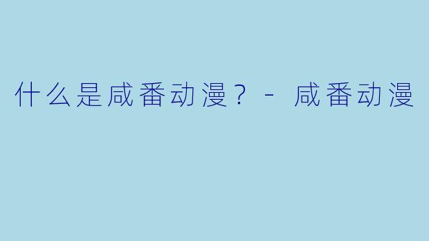 什么是咸番动漫？