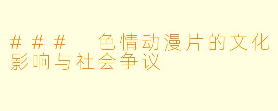 ### 色情动漫片的文化影响与社会争议