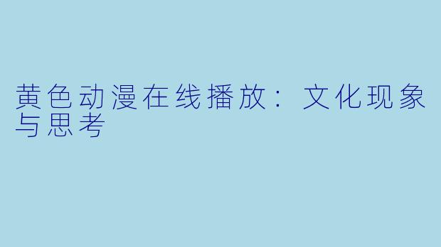 黄色动漫在线播放：文化现象与思考