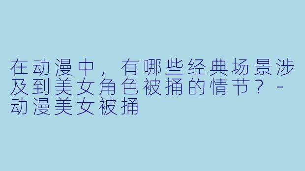 在动漫中,有哪些经典场景涉及到美女角色被捅的情节?
