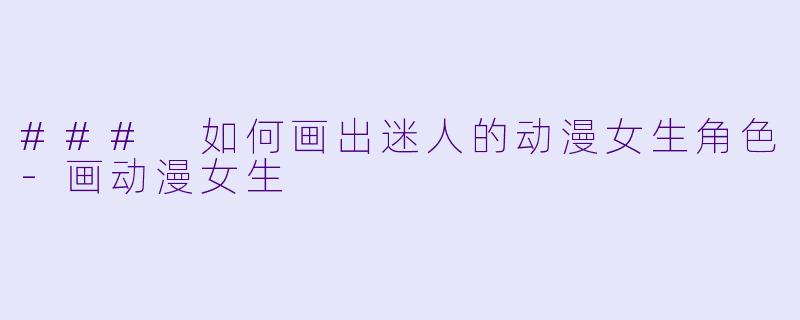 ### 如何画出迷人的动漫女生角色