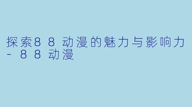 探索88动漫的魅力与影响力