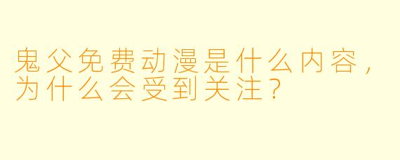 鬼父免费动漫是什么内容,为什么会受到关注?