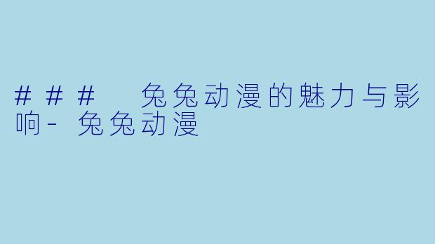 ### 兔兔动漫的魅力与影响-兔兔动漫