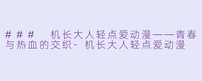 ### 机长大人轻点爱动漫——青春与热血的交织