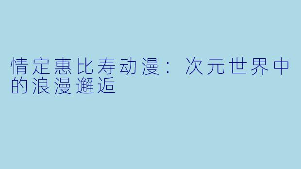 情定惠比寿动漫：次元世界中的浪漫邂逅
