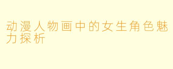 动漫人物画中的女生角色魅力探析