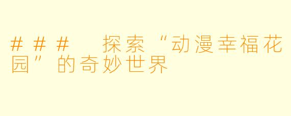 ### 探索“动漫幸福花园”的奇妙世界