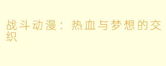 战斗动漫:热血与梦想的交织