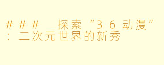 ### 探索“36动漫”：二次元世界的新秀