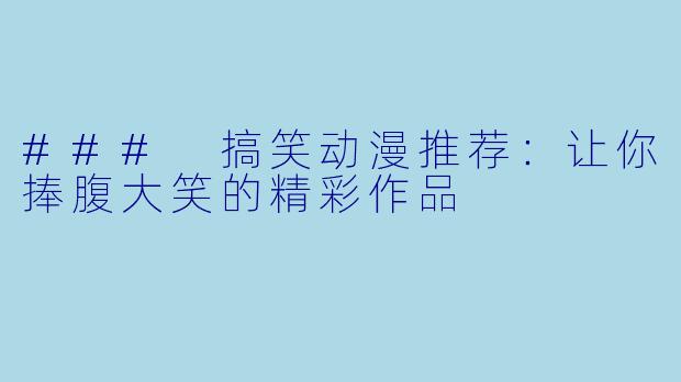 ### 搞笑动漫推荐：让你捧腹大笑的精彩作品