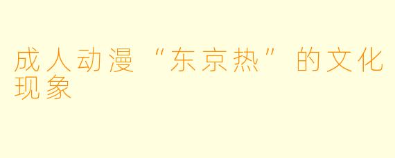 成人动漫“东京热”的文化现象