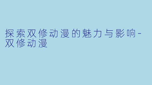 探索双修动漫的魅力与影响-双修动漫