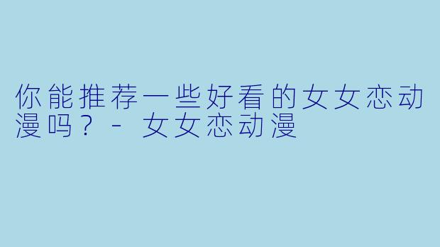 你能推荐一些好看的女女恋动漫吗？-女女恋动漫