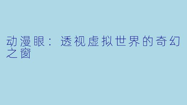 动漫眼：透视虚拟世界的奇幻之窗
