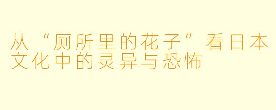 从“厕所里的花子”看日本文化中的灵异与恐怖