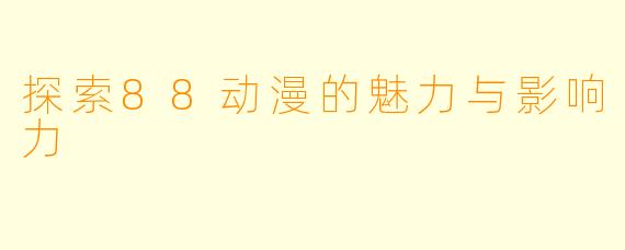探索88动漫的魅力与影响力