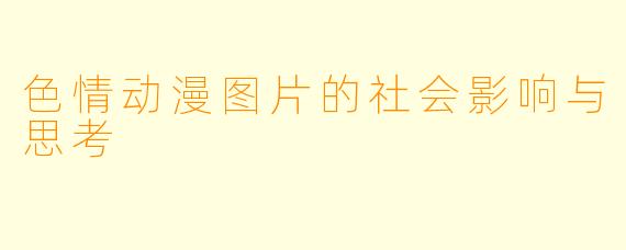 色情动漫图片的社会影响与思考