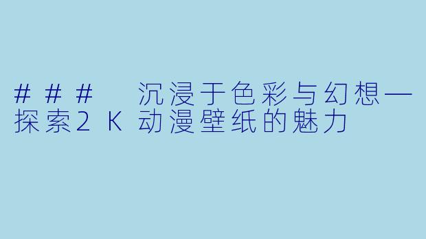 ### 沉浸于色彩与幻想—探索2K动漫壁纸的魅力